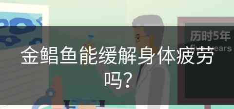 金鲳鱼能缓解身体疲劳吗？(金鲳鱼能缓解身体疲劳吗视频)